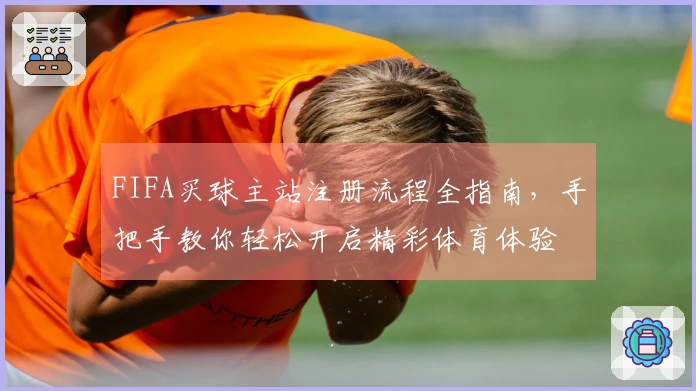 FIFA买球主站注册流程全指南，手把手教你轻松开启精彩体育体验