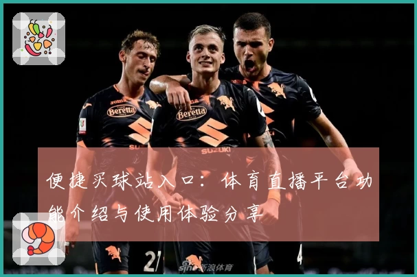 便捷买球站入口：体育直播平台功能介绍与使用体验分享