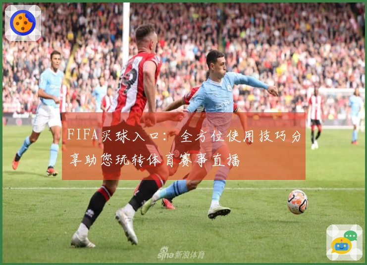 FIFA买球入口：全方位使用技巧分享助您玩转体育赛事直播