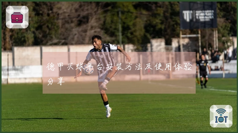 德甲买球平台安装方法及使用体验分享