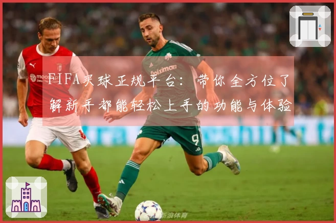 FIFA买球正规平台：带你全方位了解新手都能轻松上手的功能与体验